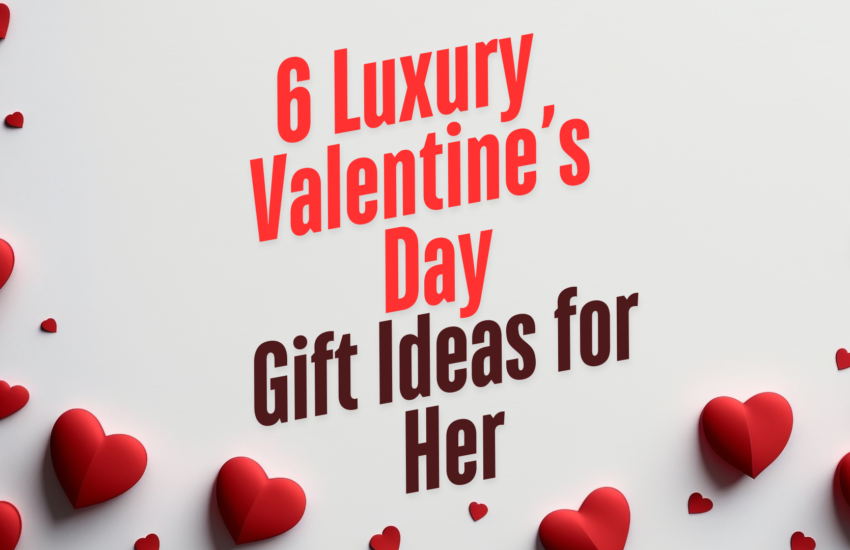 6 Luxury Valentine’s Day Gift Ideas for Her 1 6 Luxury Valentine’s Day Gift Ideas for her